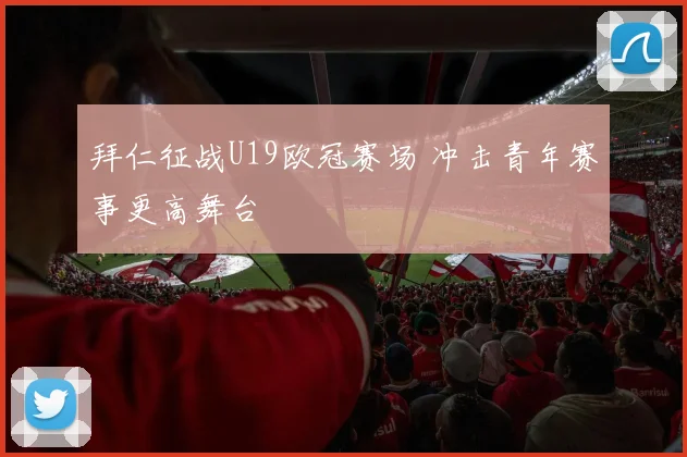 拜仁征战U19欧冠赛场 冲击青年赛事更高舞台