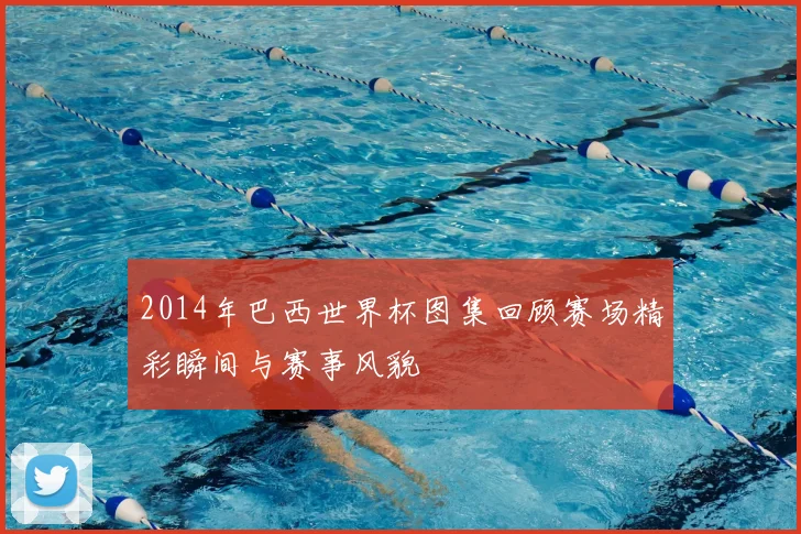 2014年巴西世界杯图集回顾赛场精彩瞬间与赛事风貌