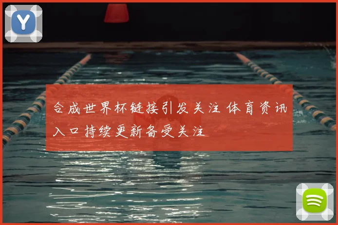 合成世界杯链接引发关注 体育资讯入口持续更新备受关注