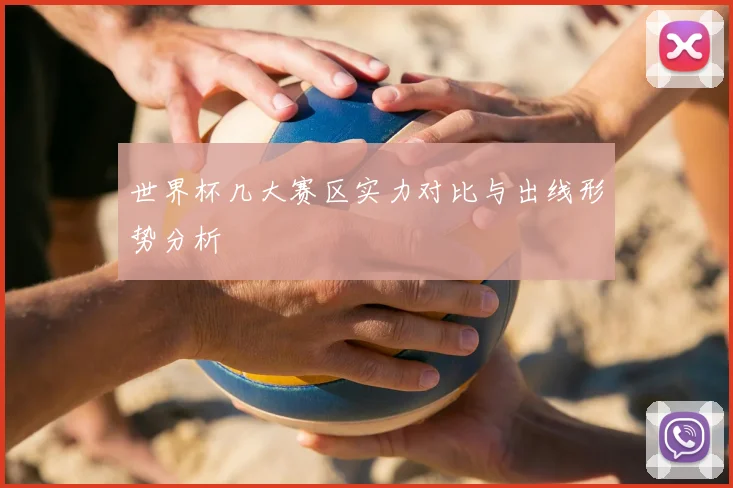 世界杯几大赛区实力对比与出线形势分析