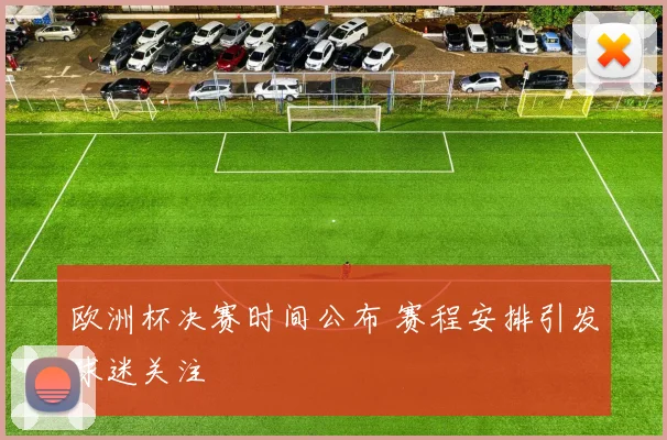 欧洲杯决赛时间公布 赛程安排引发球迷关注