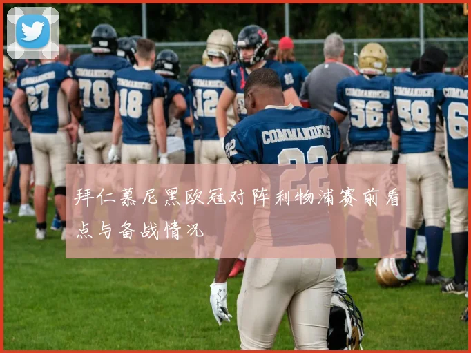 拜仁慕尼黑欧冠对阵利物浦赛前看点与备战情况