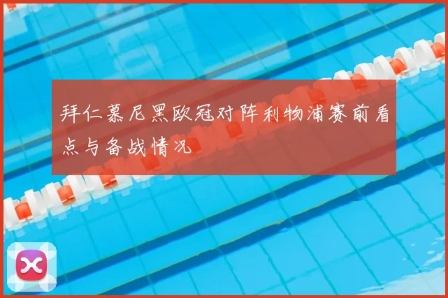 拜仁慕尼黑欧冠对阵利物浦赛前看点与备战情况