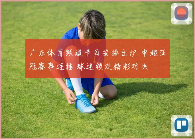 广东体育频道节目安排出炉 中超亚冠赛事连播 球迷锁定精彩对决