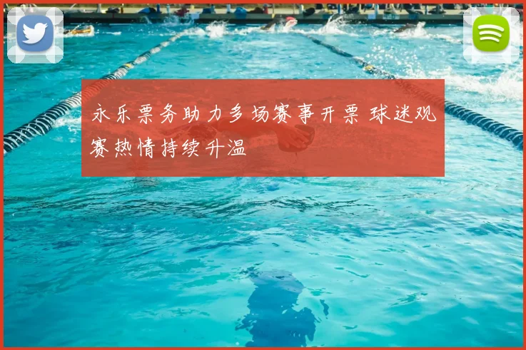 永乐票务助力多场赛事开票 球迷观赛热情持续升温