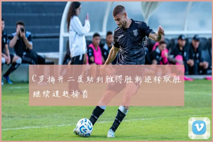 C罗梅开二度助利雅得胜利逆转取胜继续追赶榜首