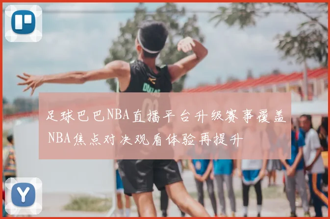 足球巴巴NBA直播平台升级赛事覆盖 NBA焦点对决观看体验再提升