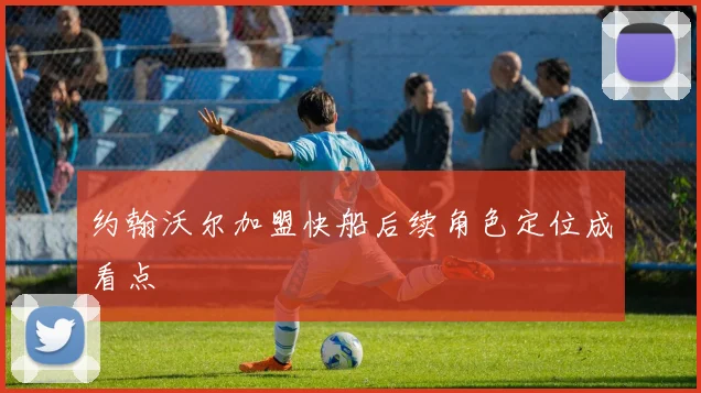 约翰沃尔加盟快船后续角色定位成看点