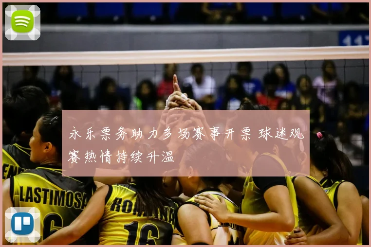 永乐票务助力多场赛事开票 球迷观赛热情持续升温