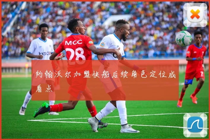 约翰沃尔加盟快船后续角色定位成看点