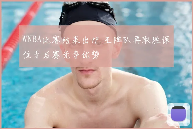 WNBA比赛结果出炉 王牌队再取胜保住季后赛竞争优势