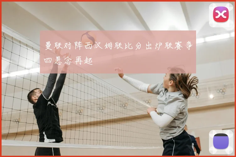 曼联对阵西汉姆联比分出炉联赛争四悬念再起