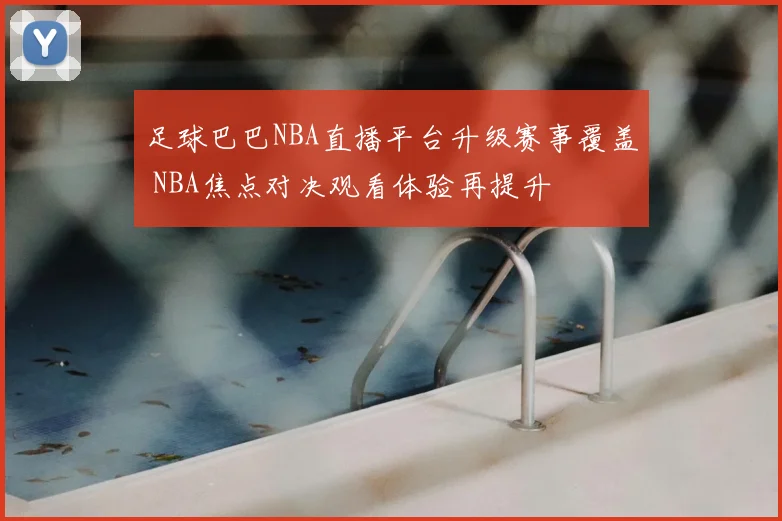 足球巴巴NBA直播平台升级赛事覆盖 NBA焦点对决观看体验再提升