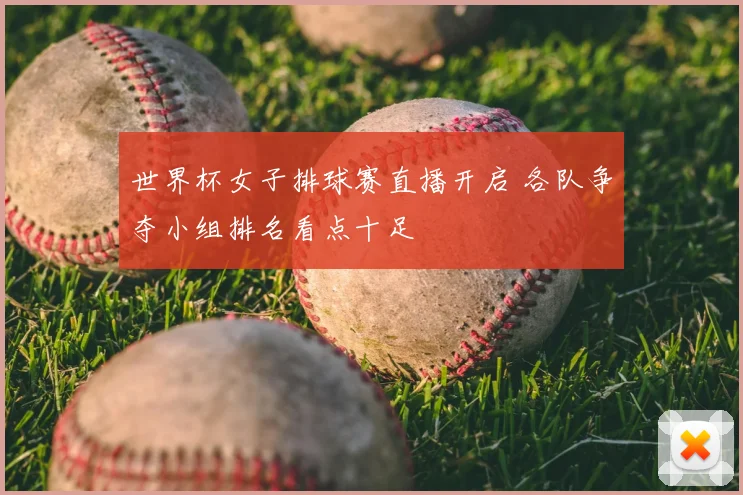 世界杯女子排球赛直播开启 各队争夺小组排名看点十足