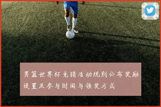 男篮世界杯竞猜活动规则公布奖励设置及参与时间与领奖方式